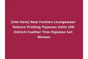 [Hot Item] New Fashion Loungewear Texture Printing Pyjamas Satin Silk Ostrich Feather Trim Pajamas Set Women
