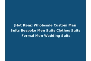 [Hot Item] Wholesale Custom Man Suits Bespoke Men Suits Clothes Suits Formal Men Wedding Suits