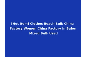 [Hot Item] Clothes Beach Bulk China Factory Women China Factory in Bales Mixed Bulk Used
