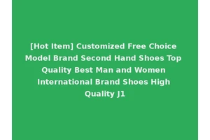[Hot Item] Customized Free Choice Model Brand Second Hand Shoes Top Quality Best Man and Women International Brand Shoes High Quality J1