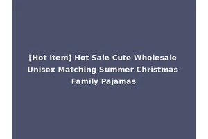 [Hot Item] Hot Sale Cute Wholesale Unisex Matching Summer Christmas Family Pajamas