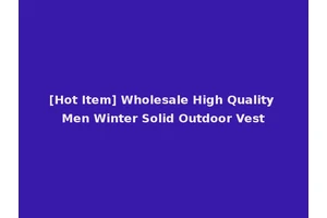 [Hot Item] Wholesale High Quality Men Winter Solid Outdoor Vest
