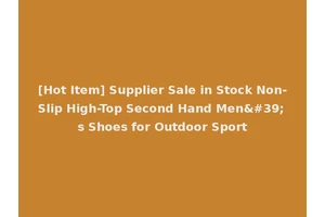 [Hot Item] Supplier Sale in Stock Non-Slip High-Top Second Hand Men's Shoes for Outdoor Sport