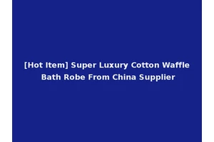 [Hot Item] Super Luxury Cotton Waffle Bath Robe From China Supplier