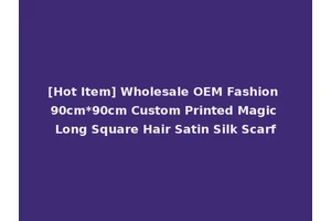 [Hot Item] Wholesale OEM Fashion 90cm*90cm Custom Printed Magic Long Square Hair Satin Silk Scarf