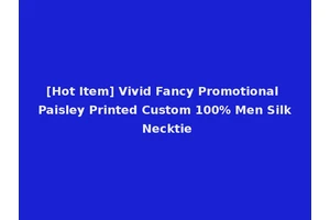 [Hot Item] Vivid Fancy Promotional Paisley Printed Custom 100% Men Silk Necktie