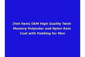 [Hot Item] OEM High Quality Twist Memory Polyester and Nylon Rain Coat with Padding for Men