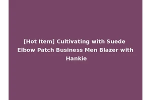 [Hot Item] Cultivating with Suede Elbow Patch Business Men Blazer with Hankie
