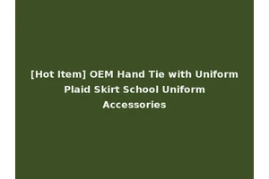 [Hot Item] OEM Hand Tie with Uniform Plaid Skirt School Uniform Accessories