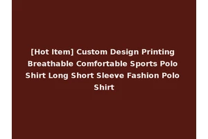 [Hot Item] Custom Design Printing Breathable Comfortable Sports Polo Shirt Long Short Sleeve Fashion Polo Shirt