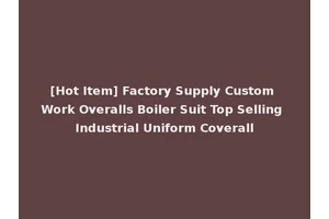 [Hot Item] Factory Supply Custom Work Overalls Boiler Suit Top Selling Industrial Uniform Coverall