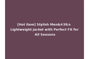 [Hot Item] Stylish Men's Lightweight Jacket with Perfect Fit for All Seasons