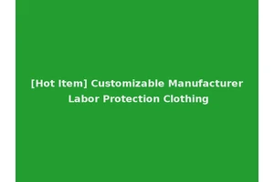 [Hot Item] Customizable Manufacturer Labor Protection Clothing