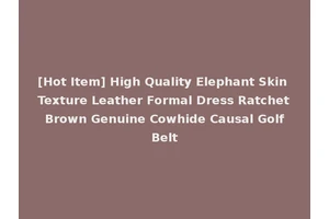 [Hot Item] High Quality Elephant Skin Texture Leather Formal Dress Ratchet Brown Genuine Cowhide Causal Golf Belt