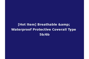 [Hot Item] Breathable &amp; Waterproof Protective Coverall Type 5b/6b