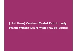 [Hot Item] Custom Modal Fabric Lady Warm Winter Scarf with Frayed Edges