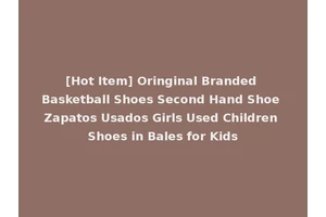 [Hot Item] Oringinal Branded Basketball Shoes Second Hand Shoe Zapatos Usados Girls Used Children Shoes in Bales for Kids
