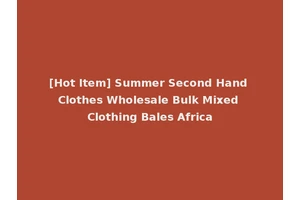 [Hot Item] Summer Second Hand Clothes Wholesale Bulk Mixed Clothing Bales Africa