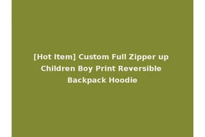 [Hot Item] Custom Full Zipper up Children Boy Print Reversible Backpack Hoodie