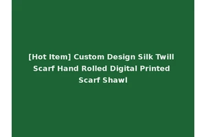 [Hot Item] Custom Design Silk Twill Scarf Hand Rolled Digital Printed Scarf Shawl
