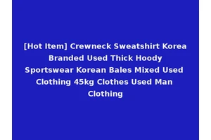 [Hot Item] Crewneck Sweatshirt Korea Branded Used Thick Hoody Sportswear Korean Bales Mixed Used Clothing 45kg Clothes Used Man Clothing