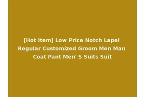 [Hot Item] Low Price Notch Lapel Regular Customized Groom Men Man Coat Pant Men′ S Suits Suit