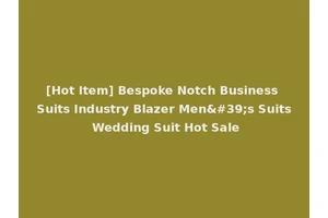[Hot Item] Bespoke Notch Business Suits Industry Blazer Men's Suits Wedding Suit Hot Sale