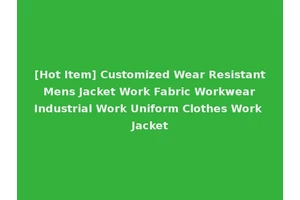 [Hot Item] Customized Wear Resistant Mens Jacket Work Fabric Workwear Industrial Work Uniform Clothes Work Jacket