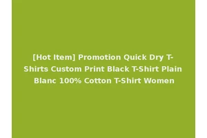 [Hot Item] Promotion Quick Dry T-Shirts Custom Print Black T-Shirt Plain Blanc 100% Cotton T-Shirt Women
