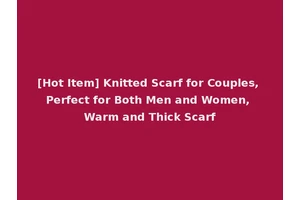 [Hot Item] Knitted Scarf for Couples, Perfect for Both Men and Women, Warm and Thick Scarf