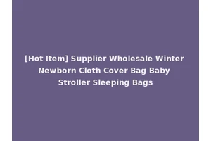 [Hot Item] Supplier Wholesale Winter Newborn Cloth Cover Bag Baby Stroller Sleeping Bags