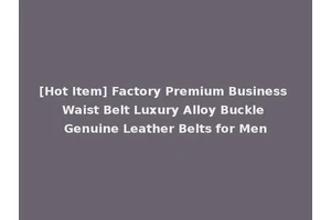 [Hot Item] Factory Premium Business Waist Belt Luxury Alloy Buckle Genuine Leather Belts for Men