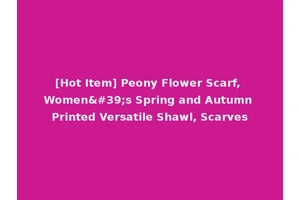 [Hot Item] Peony Flower Scarf, Women's Spring and Autumn Printed Versatile Shawl, Scarves