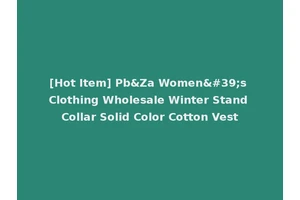 [Hot Item] Pb&Za Women's Clothing Wholesale Winter Stand Collar Solid Color Cotton Vest