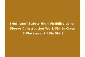 [Hot Item] Safety High Visibility Long Sleeve Construction Work Shirts Class 3 Workwear Hi Vis Shirt