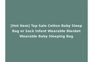 [Hot Item] Top Sale Cotton Baby Sleep Bag or Sack Infant Wearable Blanket Wearable Baby Sleeping Bag