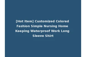 [Hot Item] Customized Colored Fashion Simple Nursing Home Keeping Waterproof Work Long Sleeve Shirt
