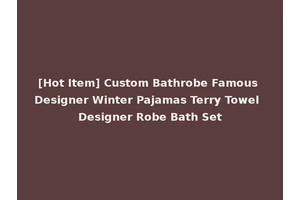 [Hot Item] Custom Bathrobe Famous Designer Winter Pajamas Terry Towel Designer Robe Bath Set