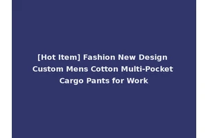 [Hot Item] Fashion New Design Custom Mens Cotton Multi-Pocket Cargo Pants for Work