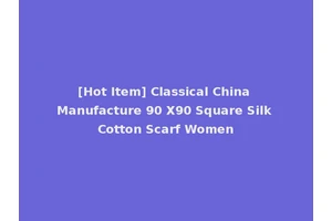 [Hot Item] Classical China Manufacture 90 X90 Square Silk Cotton Scarf Women