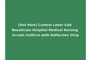 [Hot Item] Custom Labor Suit Beautician Hospital Medical Nursing Scrubs Uniform with Reflective Strip