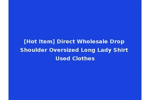 [Hot Item] Direct Wholesale Drop Shoulder Oversized Long Lady Shirt Used Clothes