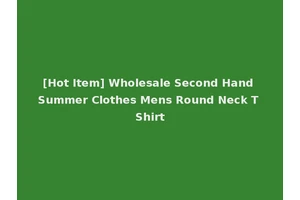 [Hot Item] Wholesale Second Hand Summer Clothes Mens Round Neck T Shirt