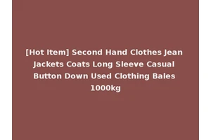 [Hot Item] Second Hand Clothes Jean Jackets Coats Long Sleeve Casual Button Down Used Clothing Bales 1000kg