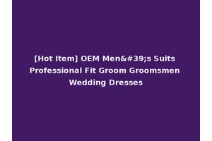 [Hot Item] OEM Men's Suits Professional Fit Groom Groomsmen Wedding Dresses