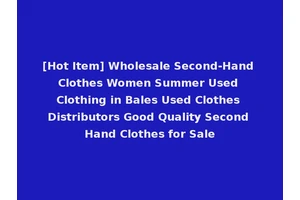 [Hot Item] Wholesale Second-Hand Clothes Women Summer Used Clothing in Bales Used Clothes Distributors Good Quality Second Hand Clothes for Sale