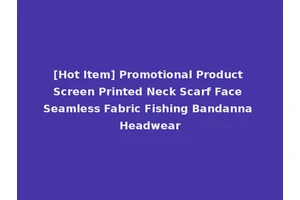 [Hot Item] Promotional Product Screen Printed Neck Scarf Face Seamless Fabric Fishing Bandanna Headwear