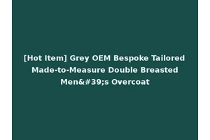 [Hot Item] Grey OEM Bespoke Tailored Made-to-Measure Double Breasted Men's Overcoat