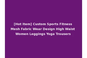 [Hot Item] Custom Sports Fitness Mesh Fabric Wear Design High Waist Women Leggings Yoga Trousers
