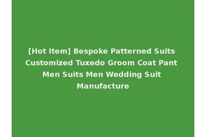 [Hot Item] Bespoke Patterned Suits Customized Tuxedo Groom Coat Pant Men Suits Men Wedding Suit Manufacture